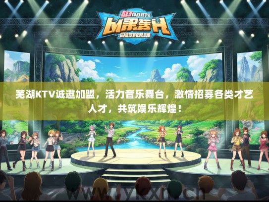 芜湖KTV诚邀加盟，活力音乐舞台，激情招募各类才艺人才，共筑娱乐辉煌！