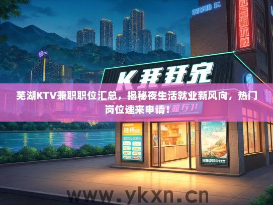 芜湖KTV兼职职位汇总，揭秘夜生活就业新风向，热门岗位速来申请！