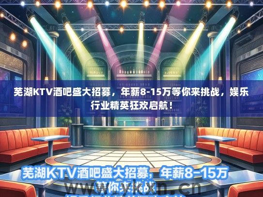 芜湖KTV酒吧盛大招募，年薪8-15万等你来挑战，娱乐行业精英狂欢启航！