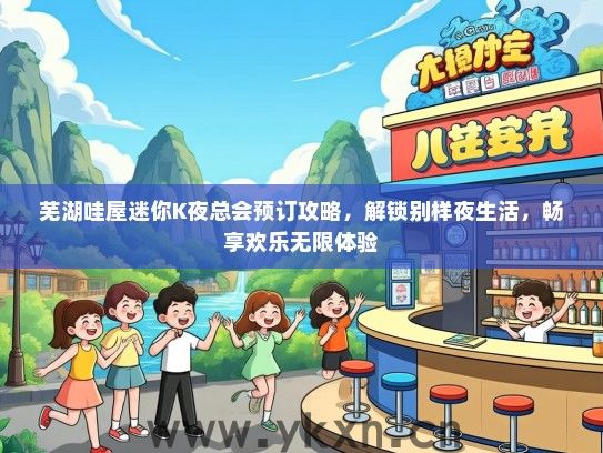 芜湖哇屋迷你K夜总会预订攻略，解锁别样夜生活，畅享欢乐无限体验