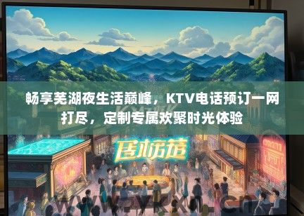 畅享芜湖夜生活巅峰，KTV电话预订一网打尽，定制专属欢聚时光体验