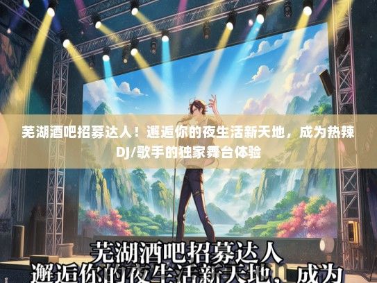 芜湖酒吧招募达人!邂逅你的夜生活新天地,成为热辣DJ/歌手的独家舞台体验 芜湖酒吧招募达人!邂逅你的夜生活新天地,成为热辣DJ/歌手的独家舞台体验